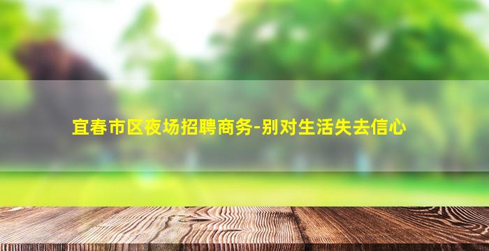 宜春市区夜场招聘商务-别对生活失去信心