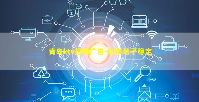 青岛ktv招聘广告-这家场子稳定